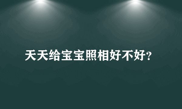 天天给宝宝照相好不好？