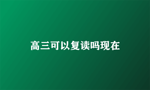 高三可以复读吗现在