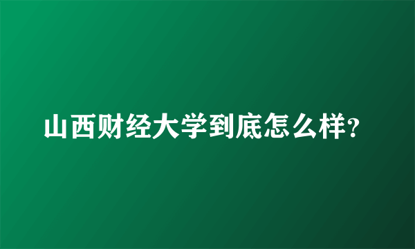山西财经大学到底怎么样？