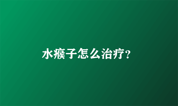 水瘊子怎么治疗？