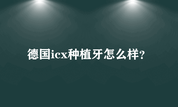 德国icx种植牙怎么样？
