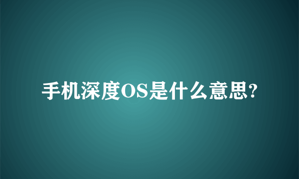 手机深度OS是什么意思?