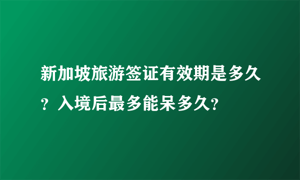 新加坡旅游签证有效期是多久？入境后最多能呆多久？