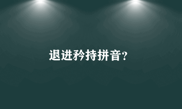 退进矜持拼音？