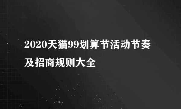 2020天猫99划算节活动节奏及招商规则大全