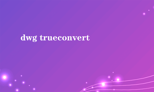 dwg trueconvert
