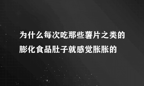 为什么每次吃那些薯片之类的膨化食品肚子就感觉胀胀的