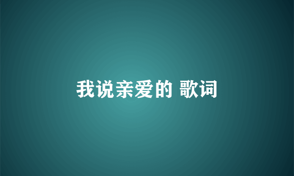 我说亲爱的 歌词