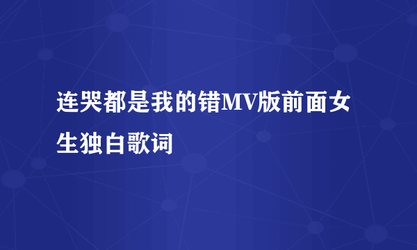 连哭都是我的错MV版前面女生独白歌词
