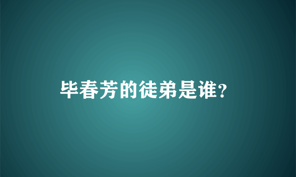 毕春芳的徒弟是谁？