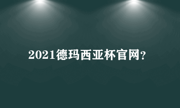 2021德玛西亚杯官网？