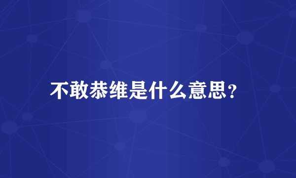 不敢恭维是什么意思？