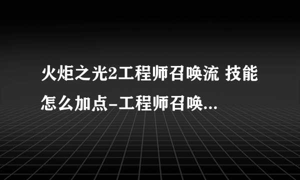 火炬之光2工程师召唤流 技能 怎么加点-工程师召唤流属性加点推荐