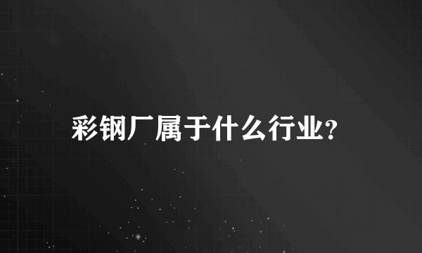 彩钢厂属于什么行业？