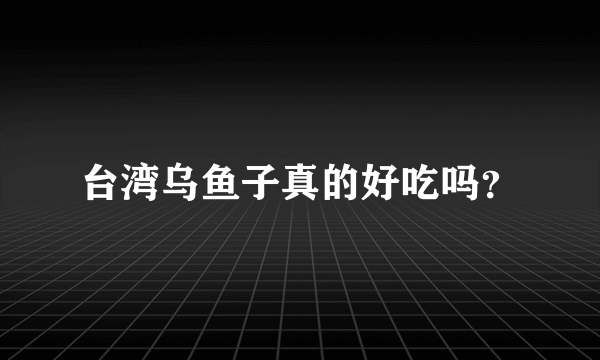 台湾乌鱼子真的好吃吗？