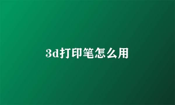 3d打印笔怎么用