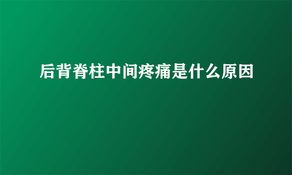 后背脊柱中间疼痛是什么原因
