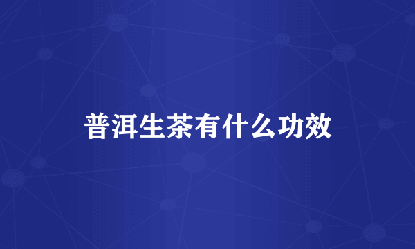 普洱生茶有什么功效