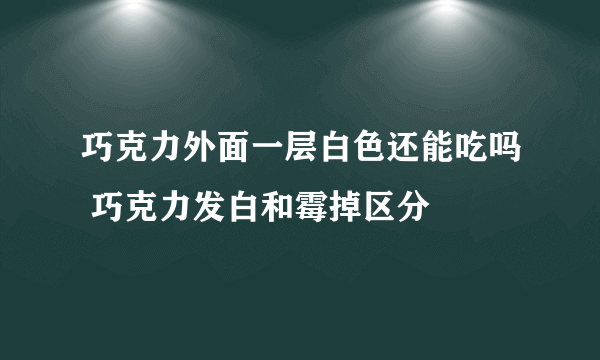 巧克力外面一层白色还能吃吗 巧克力发白和霉掉区分