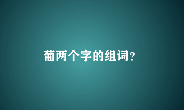 葡两个字的组词？