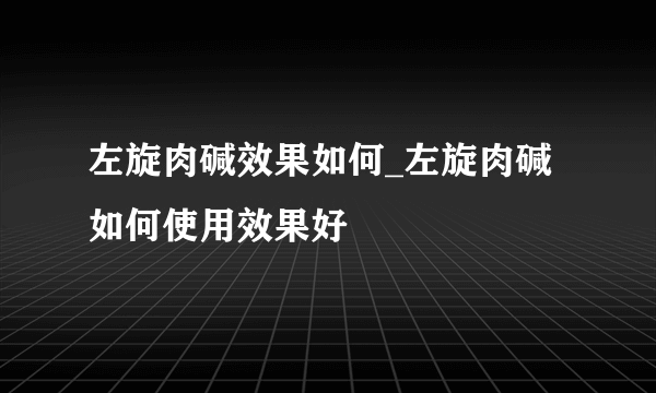 左旋肉碱效果如何_左旋肉碱如何使用效果好