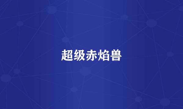 超级赤焰兽