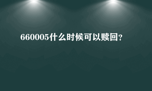 660005什么时候可以赎回？