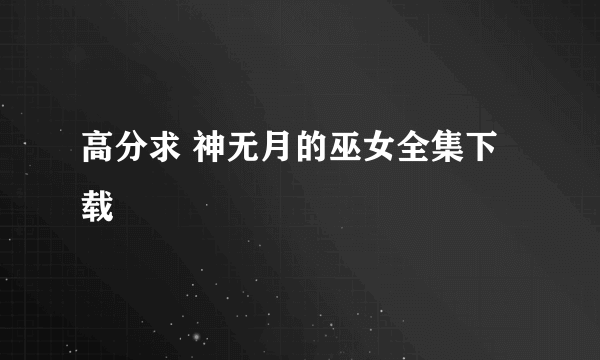 高分求 神无月的巫女全集下载