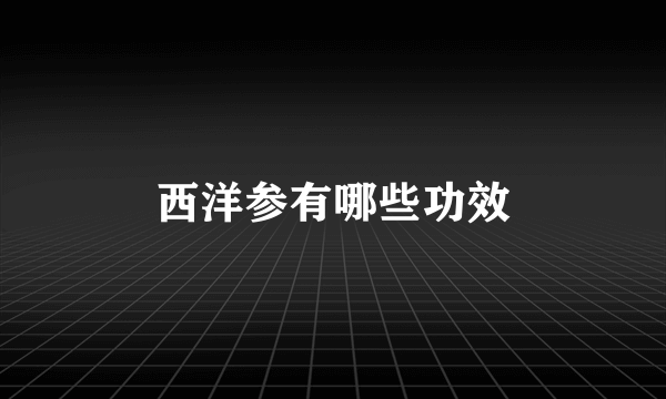 西洋参有哪些功效
