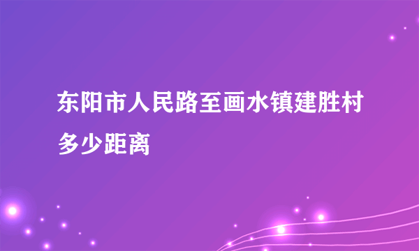 东阳市人民路至画水镇建胜村多少距离