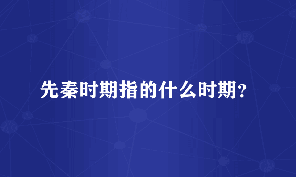 先秦时期指的什么时期？