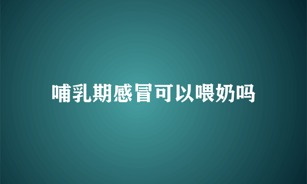 哺乳期感冒可以喂奶吗