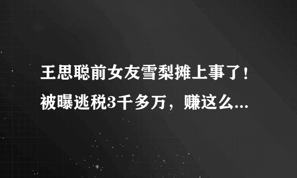 王思聪前女友雪梨摊上事了！被曝逃税3千多万，赚这么多还逃税