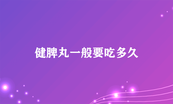 健脾丸一般要吃多久