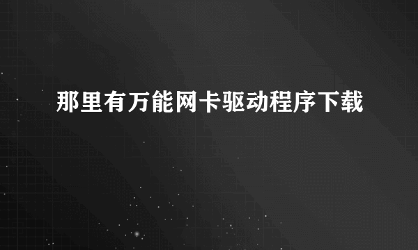 那里有万能网卡驱动程序下载
