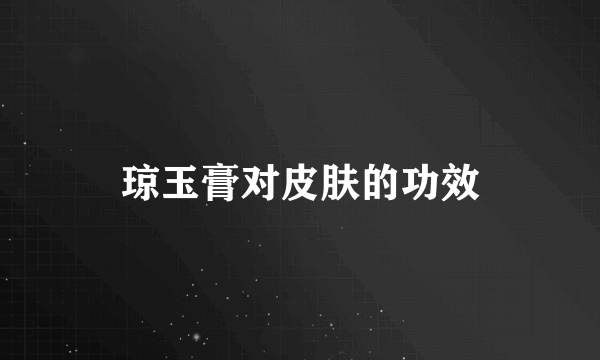琼玉膏对皮肤的功效