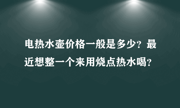 电热水壶价格一般是多少？最近想整一个来用烧点热水喝？