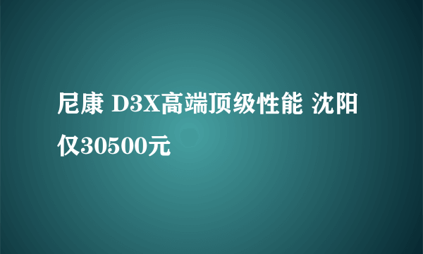 尼康 D3X高端顶级性能 沈阳仅30500元