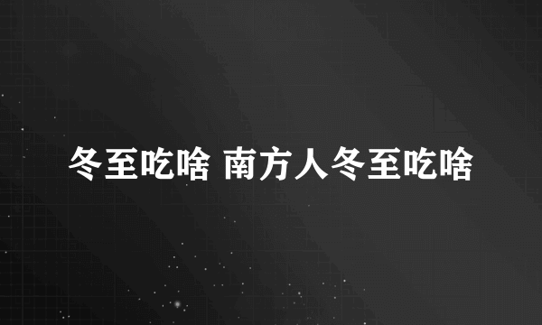 冬至吃啥 南方人冬至吃啥