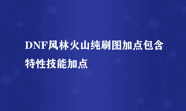 DNF风林火山纯刷图加点包含特性技能加点