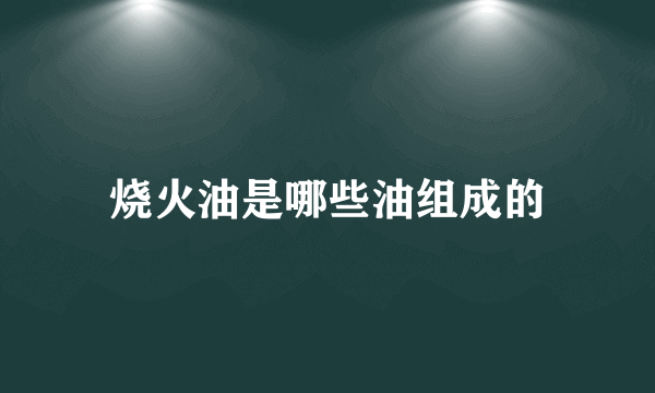 烧火油是哪些油组成的