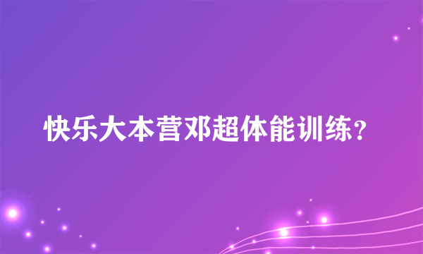 快乐大本营邓超体能训练？