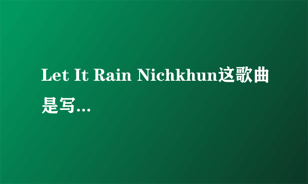 Let It Rain Nichkhun这歌曲是写给谁的？到底是给粉丝的还是茜茜的呢？