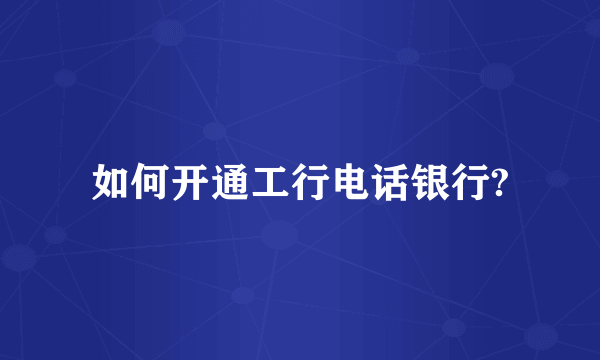 如何开通工行电话银行?