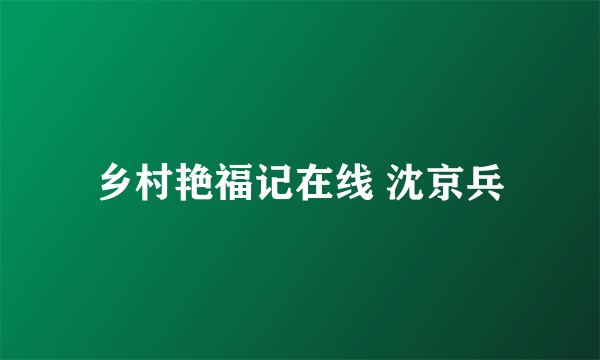 乡村艳福记在线 沈京兵