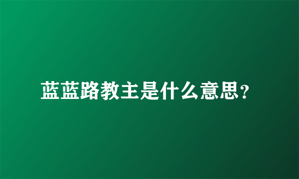 蓝蓝路教主是什么意思？