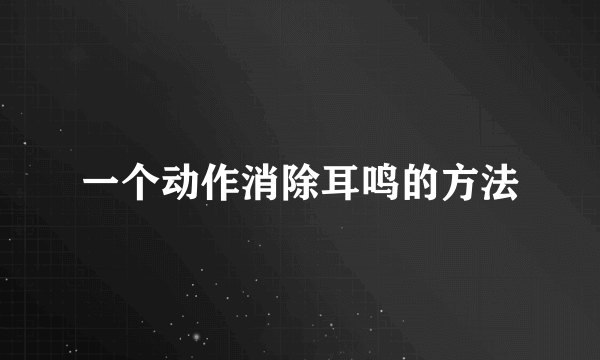 一个动作消除耳鸣的方法