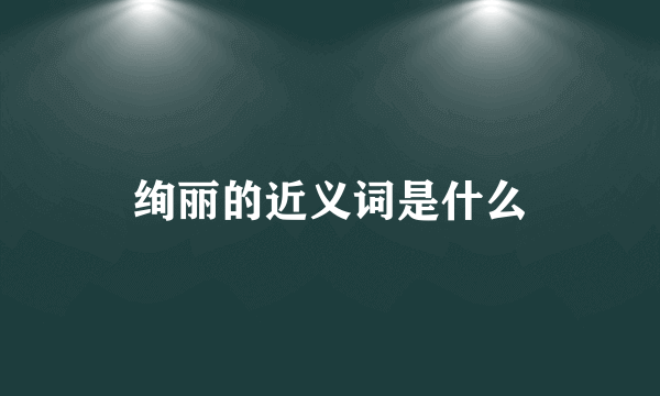 绚丽的近义词是什么