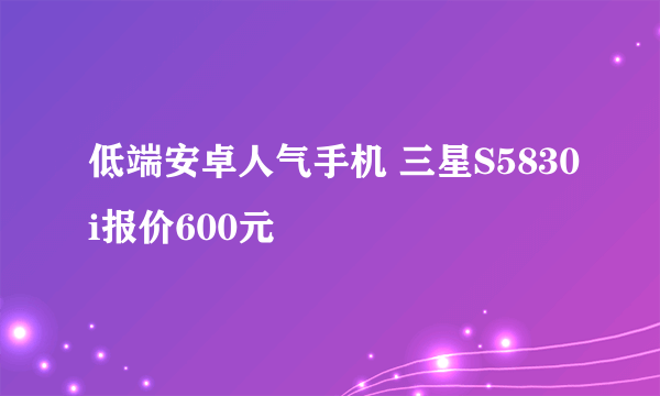 低端安卓人气手机 三星S5830i报价600元