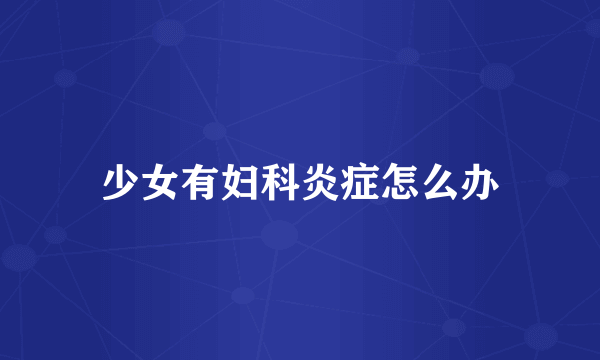 少女有妇科炎症怎么办